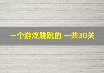 一个游戏跳跳的 一共30关